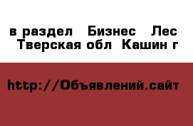 в раздел : Бизнес » Лес . Тверская обл.,Кашин г.